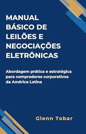 MANUAL BÁSICO DE LEILÕES E NEGOCIAÇÕES ELETRÔNICAS: Abordagem prática e estratégica para compradores corporativos da América Latina – Glenn Tobar MANUAL BÁSICO DE LEILÕES E NEGOCIAÇÕES ELETRÔNICAS: Abordagem prática e estratégica para compradores corporativos da América Latina – Glenn Tobar