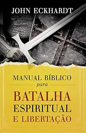 Manual bíblico para batalha espiritual e libertação – John Eckhardt