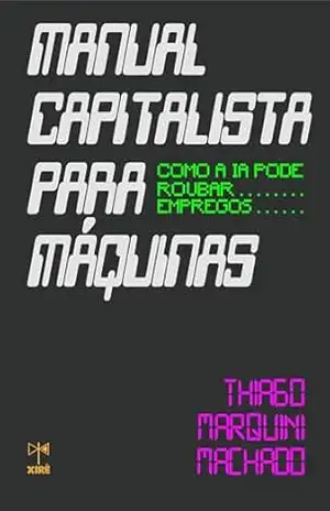 Manual capitalista para máquinas: como a IA pode roubar empregos – Thiago Marquini Machado