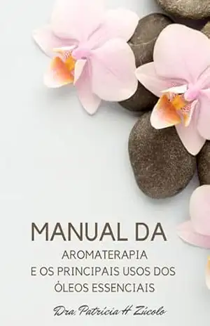 Manual da Aromaterapia: E os principais usos dos óleos essenciais – Dra. Patrícia Helena  Zúcolo