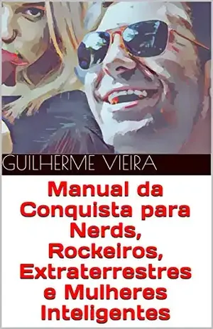 Manual da Conquista para Nerds, Rockeiros, Extraterrestres e Mulheres Inteligentes – Guilherme Vieira
