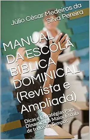 MANUAL DA ESCOLA BÍBLICA DOMINICAL (Revista e Ampliada): Dicas e Estratégias Para Dinamizar a Maior Escola de todos os Tempos – Júlio César Medeiros da Silva Pereira