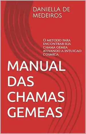 Manual das Chamas Gemeas: O metodo para encontrar sua chama gemea ativando a intuicao cosmica - Daniella de Medeiros