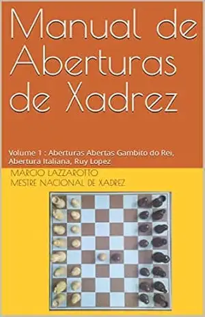 Manual de Aberturas de Xadrez: Volume 1: Aberturas Abertas Gambito do Rei, Abertura Italiana, Ruy Lopez – Márcio Lazzarotto