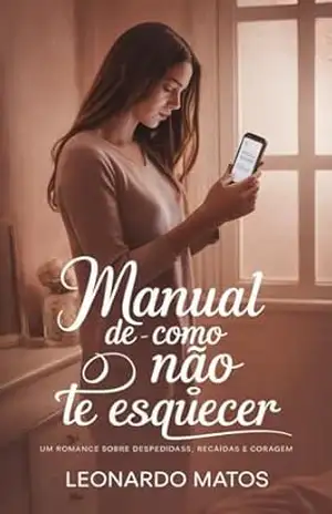 Manual de Como Não te Esquecer: um romance sobre despedidas, recaídas e coragem – Leonardo Matos Manual de Como Não te Esquecer: um romance sobre despedidas, recaídas e coragem – Leonardo Matos