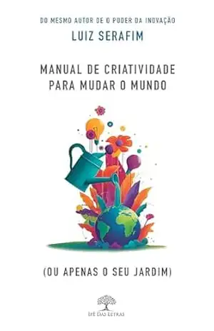 Capa do livro Manual de Criatividade para Mudar o Mundo (ou apenas o seu jardim) - Luiz Serafim