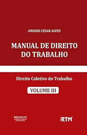 MANUAL DE DIREITO DO TRABALHO: DIREITO COLETIVO DO TRABALHO – AMAURI  CESAR ALVES