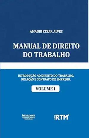 MANUAL DE DIREITO DO TRABALHO: INTRODUÇÃO AO DIREITO DO TRABALHO, RELAÇÃO E CONTRATO DE EMPREGO. – AMAURI CESAR  ALVES