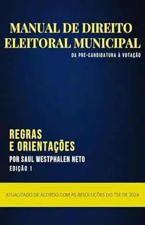 MANUAL DE DIREITO ELEITORAL MUNICIPAL: DA PRÉ CANDIDATURA À VOTAÇÃO – SAUL WESTPHALEN NETO
