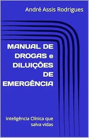 MANUAL DE DROGAS e DILUIÇÕES DE EMERGÊNCIA: Inteligência Clínica que salva vidas – André Assis Rodrigues