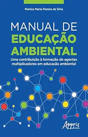 Manual de Educação Ambiental:: Uma Contribuição à Formação de Agentes Multiplicadores em Educação Ambiental – Monica Maria Pereira da Silva