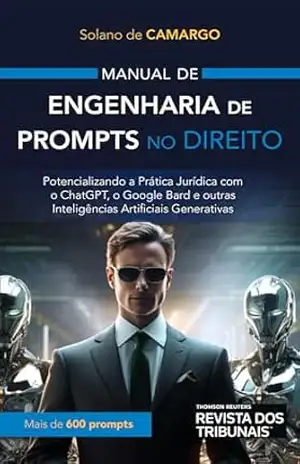 Manual de engenharia de prompts no direito:potencializando a prática jurídica com o ChatGPT, o Google Bard e outras inteligências artificiais generativas – Solano de Camargo Manual de engenharia de prompts no direito:potencializando a prática jurídica com o ChatGPT, o Google Bard e outras inteligências artificiais generativas – Solano de Camargo