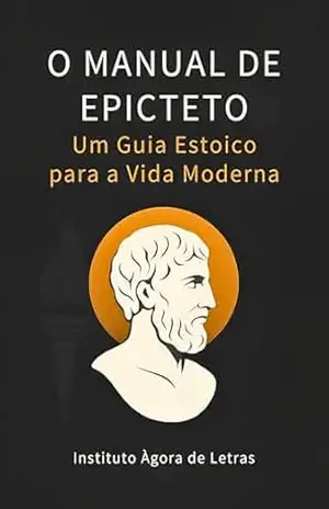 Manual de Epicteto — Enchiridion: O Guia Estoico do Filósofo Ex–Escravo: 52 Lições Práticas para Vencer Ansiedade, Críticas e Incertezas com a Sabedoria que Inspirou Marco Aurélio – Epicteto