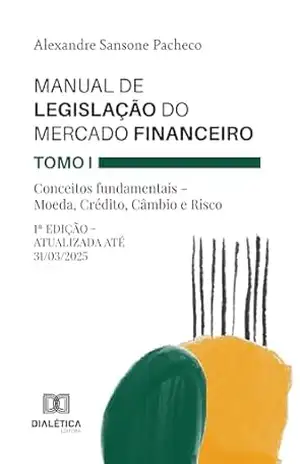 Manual de Legislação do Mercado Financeiro – Tomo I: Conceitos fundamentais – Moeda, Crédito, Câmbio e Risco: 1ª versão – Atualizada até 31/03/2025 – Alexandre Sansone Pacheco
