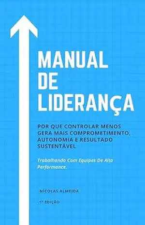 Manual de Liderança: Por que controlar menos gera mais comprometimento, autonomia e resultado sustentável (Liderança e desenvolvimento) – Nícolas Almeida