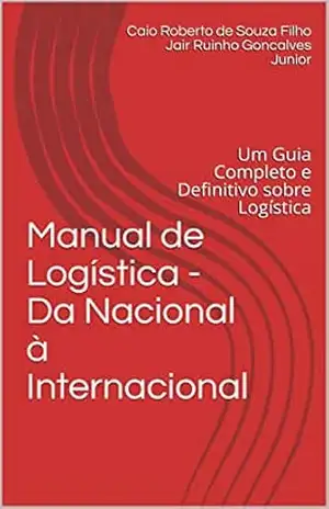 Manual de Logística – Da Nacional à Internacional: Um Guia Completo e Definitivo sobre Logística – Caio Roberto de Souza Filho Manual de Logística – Da Nacional à Internacional: Um Guia Completo e Definitivo sobre Logística – Caio Roberto de Souza Filho