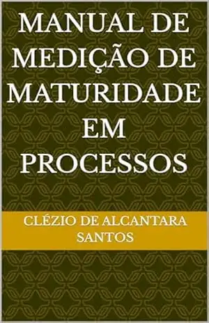 Manual de Medição de Maturidade em Processos: Governança em Processos – Clézio de Alcantara Santos