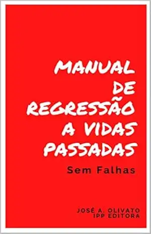 Manual de Regressão a Vidas Passadas: Protocolo sem Falhas - José Archangelo  Olivato