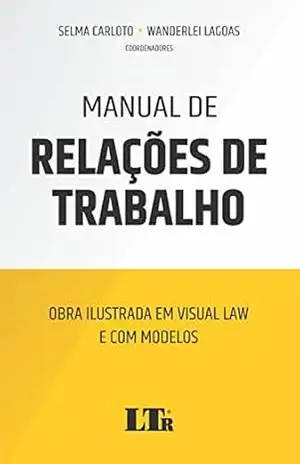 Manual de Relações de Trabalho: Obra ilustrada em visual law e com modelos – Selma Carloto