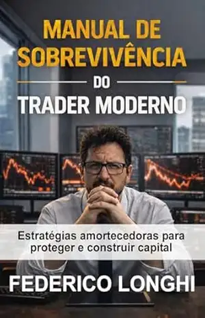 Manual de Sobrevivência do Trader Moderno: Estratégias Amortecedoras para Proteger e Construir Capital – FEDERICO LONGHI