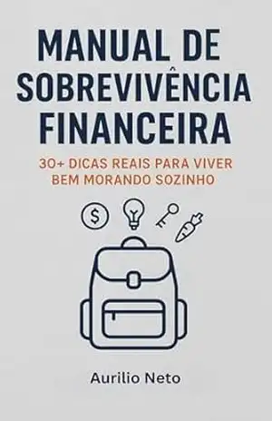 MANUAL DE SOBREVIVÊNCIA FINANCEIRA: 30+ Dicas para Viver Bem Morando Sozinho e Organizar Seu Dinheiro com Inteligência - Aurilio Neto