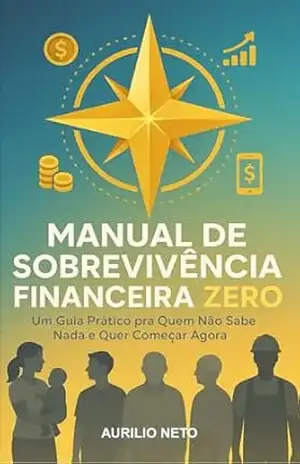 MANUAL DE SOBREVIVÊNCIA FINANCEIRA ZERO: Um Guia Prático pra Quem Não Sabe Nada e Quer Começar Agora - Aurilio Neto