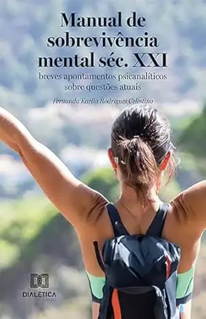 Manual de sobrevivência mental séc. XXI: breves apontamentos psicanalíticos sobre questões atuais – Fernanda Karlla Rodrigues Celestino