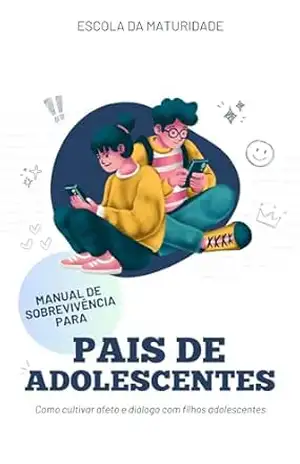 Manual de Sobrevivência para Pais de Adolescentes: Como cultivar afeto e diálogo com filhos adolescentes - Escola da Maturidade Manual de Sobrevivência para Pais de Adolescentes: Como cultivar afeto e diálogo com filhos adolescentes - Escola da Maturidade