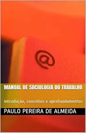 Manual de Sociologia do Trabalho: introdução, conceitos e aprofundamentos – Paulo Pereira de Almeida Manual de Sociologia do Trabalho: introdução, conceitos e aprofundamentos – Paulo Pereira de Almeida