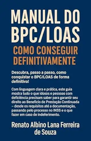 MANUAL DO BPC LOAS: Como conseguir definitivamente o BPC LOAS – RENATO ALBINO LANA FERREIRA DE SOUZA