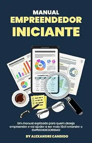 Manual do Empreendedor Iniciante: Um Manual explicado para quem deseja entender o que é Empreendedorismo – Alexandre Candido