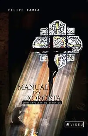 Manual do exorcista: como expulsar os demônios – Felipe Faria Manual do exorcista: como expulsar os demônios – Felipe Faria