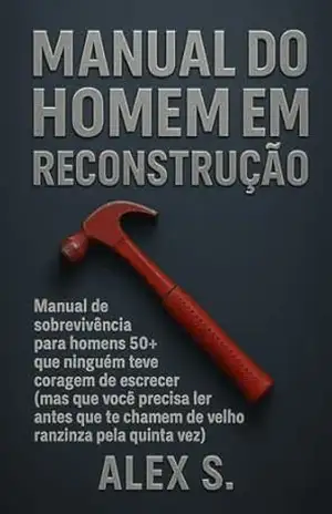 Capa do livro Manual do Homem em Reconstrucao: Manual de sobrevivência para homens 50+ que ninguém teve coragem de escrever (mas que você precisa ler antes que te chamem de velho ranzinza pela quinta vez) - Alex S.