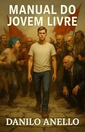 Manual do Jovem Livre: Como resistir à doutrinação e permanecer inteiro num mundo em colapso – Danilo  Anello