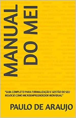 MANUAL DO MEI: ”GUIA COMPLETO PARA FORMALIZAÇÃO E GESTÃO DO SEU NEGÓCIO COMO MICROEMPREENDEDOR INDIVIDUAL” – PAULO DE ARAUJO