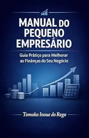 Manual do Pequeno Empresário: Guia Prático para Melhorar as Finanças do Seu Negócio – Tomoko Margarida Inoue do Rego
