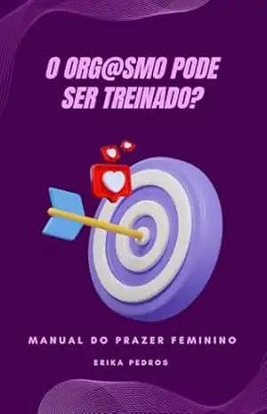 Manual do Prazer Feminino: O Orgasmo pode ser treinado? - Erika Pedros