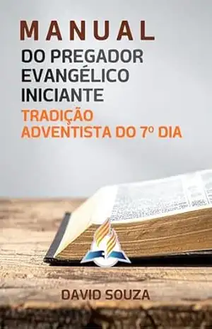 MANUAL DO PREGADOR INICIANTE: Tradição Adventista (MANUAL DO PREGADOR EVANGÉLICO INICIANTE) – David Souza MANUAL DO PREGADOR INICIANTE: Tradição Adventista (MANUAL DO PREGADOR EVANGÉLICO INICIANTE) – David Souza