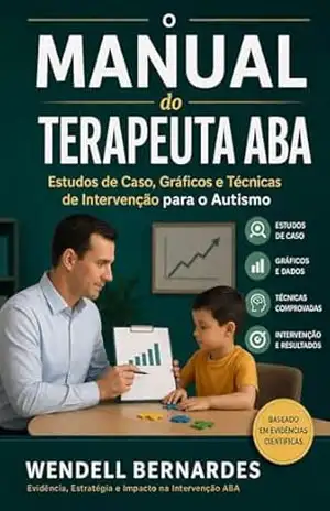 Manual do Terapeuta ABA: Técnicas, Gráficos e Estudos de Caso para Intervenção com Crianças Autistas – Uma Abordagem Profissional e Baseada em Evidências (Série ABA e Autismo para Pais Livro 1) – Wendell  Bernardes