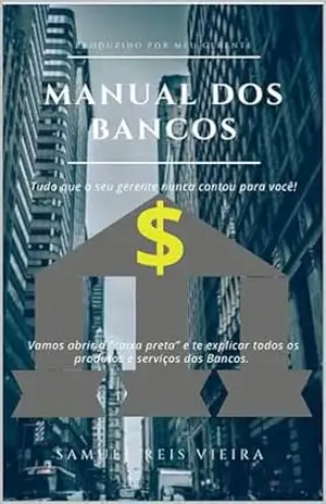 ”Manual dos Bancos”: Tudo que o seu gerente nunca contou para você! – Samuel Reis Vieira ”Manual dos Bancos”: Tudo que o seu gerente nunca contou para você! – Samuel Reis Vieira