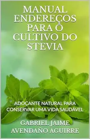 MANUAL ENDEREÇOS PARA O CULTIVO DO STEVIA: ADOÇANTE NATURAL PARA CONSERVAR UMA VIDA SAUDÁVEL – GABRIEL JAIME AVENDAÑO AGUIRRE