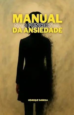 MANUAL NÃO FUNCIONAL DA ANSIEDADE – Henrique Barbosa Henrique Barbosa