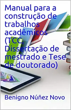 Manual para a construção de trabalhos acadêmicos (TCC, Dissertação de mestrado e Tese de doutorado) – Benigno Núñez Novo