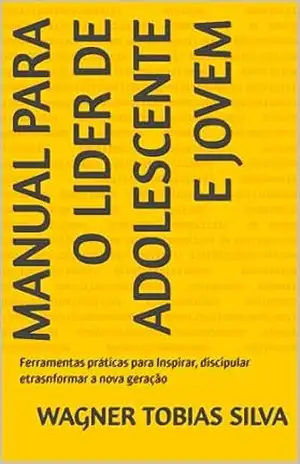 Capa do livro Manual para o lider de Adolescente e Jovem: Ferramentas práticas para Inspirar, discipular etrasnformar a nova geração - Wagner Tobias Silva