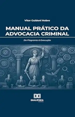 Manual Prático da Advocacia Criminal: Do Flagrante à Execução – VITOR GUIDONI NOBRE Manual Prático da Advocacia Criminal: Do Flagrante à Execução – VITOR GUIDONI NOBRE