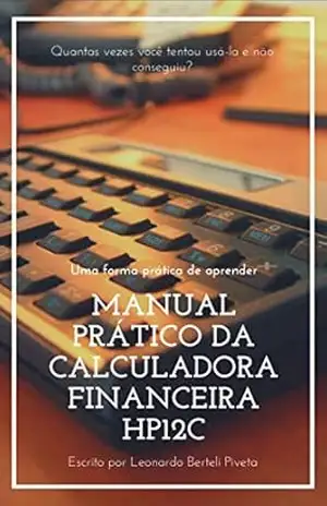 Capa do livro MANUAL PRÁTICO DA CALCULADORA FINANCEIRA HP12C: Uma forma prática de aprender - Leonardo Berteli Piveta