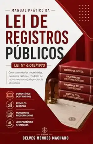 Manual Prático da Lei de Registros Públicos (Lei nº 6.015/1973): Com comentários doutrinários, exemplos práticos, modelos de requerimentos e jurisprudência atualizada – Celves Mendes Machado