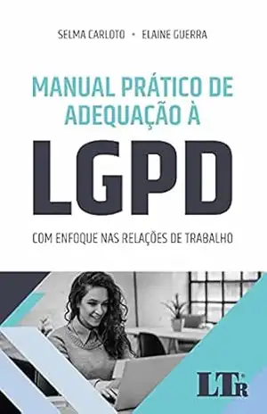 Manual Prático de Adequação à LGPD: Com enfoque nas relações de trabalho – Selma Carloto