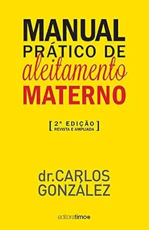 Manual prático de aleitamento materno: 2ª edição – revista e ampliada – Carlos González