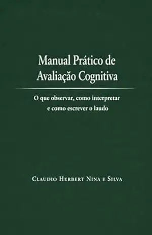 Manual Prático de Avaliação Cognitiva: O que observar, como interpretar e como escrever o laudo (Neuropsicologia) – Claudio Herbert Nina e Silva Manual Prático de Avaliação Cognitiva: O que observar, como interpretar e como escrever o laudo (Neuropsicologia) – Claudio Herbert Nina e Silva
